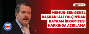 Memur-Sen Genel Başkanı Ali Yalçın’dan Bayram İkramiyesi Hakkında Açıklama