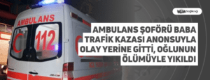 Ambulans Şoförü Baba Trafik Kazası Anonsuyla Olay Yerine Gitti, Oğlunun Ölümüyle Yıkıldı