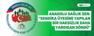 Anadolu Sağlık Sen: “Sendika Üyesine Yapılan Bir Haksızlık Daha Yargıdan Döndü”