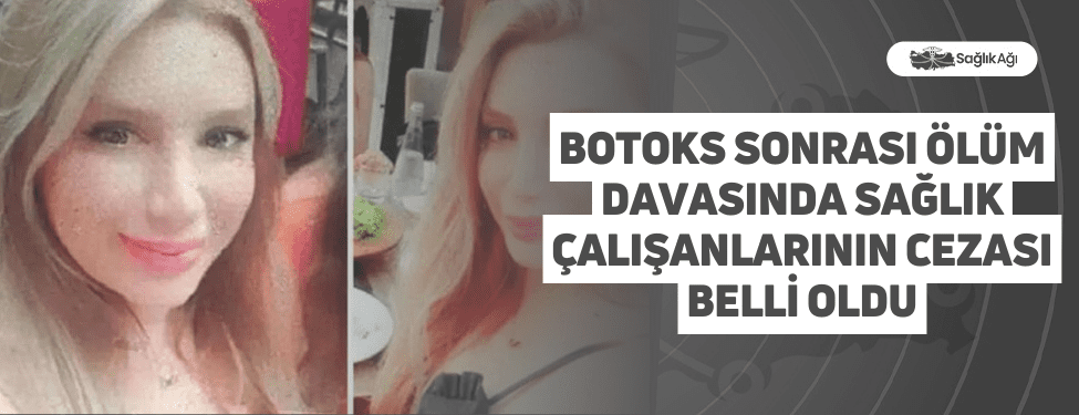 botoks sonrası ölüm davasında sağlık çalışanlarının cezası belli oldu