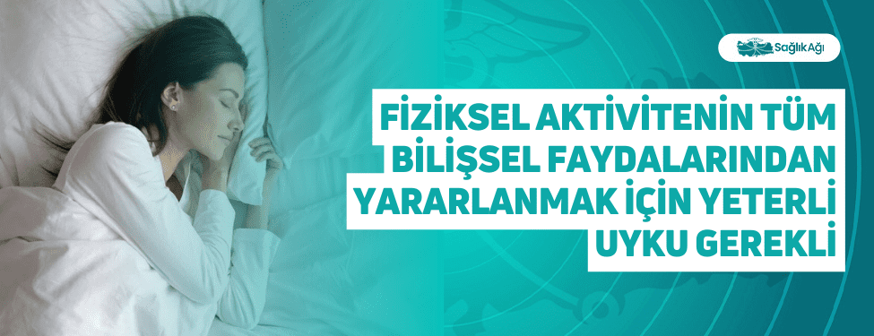 fiziksel aktivitenin tüm bilişsel faydalarından yararlanmak i̇çin yeterli uyku gerekli