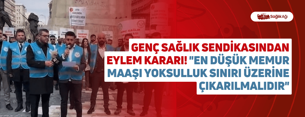 genç sağlık sendikasından eylem kararı! "en düşük memur maaşı yoksulluk sınırı üzerine çıkarılmalıdır"