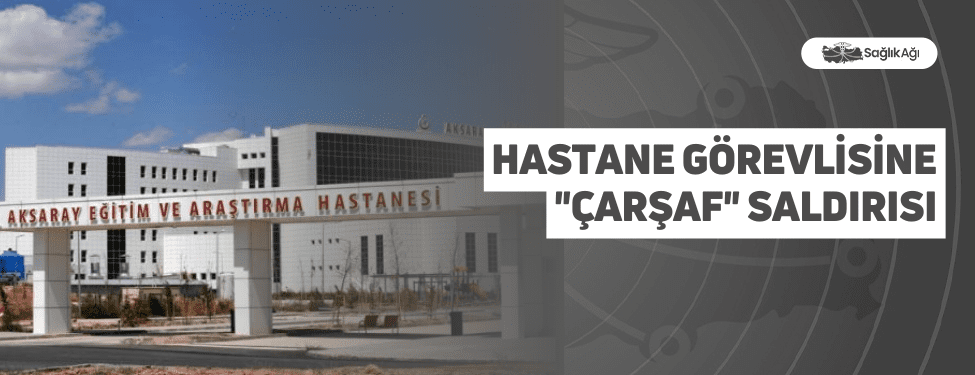 hastane görevlisine "çarşaf" saldırısı