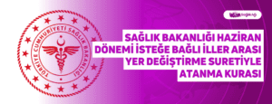 Sağlık Bakanlığı Haziran Dönemi İsteğe Bağlı İller Arası Yer Değiştirme Suretiyle Atanma Kurası