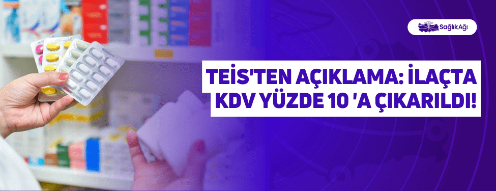 TEİS'ten Açıklama: İlaçta KDV Yüzde 10 'a Çıkarıldı!