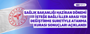 Sağlık Bakanlığı Haziran Dönemi İsteğe Bağlı İller Arası Yer Değiştirme Suretiyle Atanma Kurası Sonuçları Açıklandı