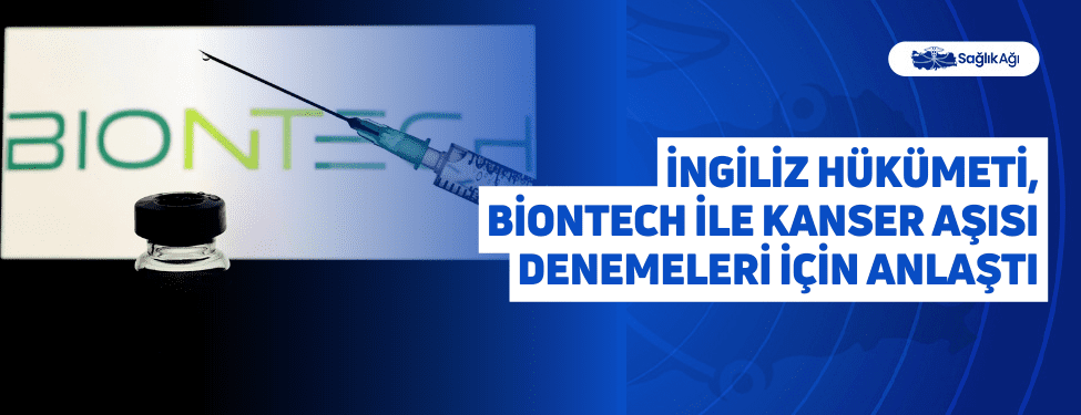 i̇ngiliz hükümeti, biontech ile kanser aşısı denemeleri i̇çin anlaştı