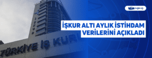 İŞKUR Altı Aylık İstihdam Verilerini Açıkladı