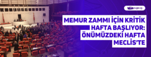 Memur Zammı İçin Kritik Hafta Başlıyor: Önümüzdeki Hafta Meclis’te