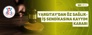 Yargıtay’dan Öz Sağlık-İş Sendikasına Kayyım Kararı