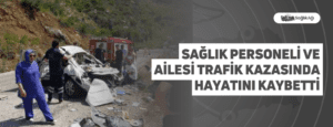 Sağlık Personeli ve Ailesi Trafik Kazasında Hayatını Kaybetti