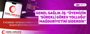 Genel Sağlık-İş: “Üyemizin ‘Sürekli Görev Yolluğu’ Mağduriyetini Giderdik”