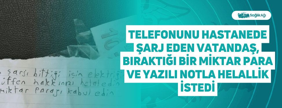 telefonunu hastanede şarj eden vatandaş, bıraktığı bir miktar para ve yazılı notla helallik i̇stedi