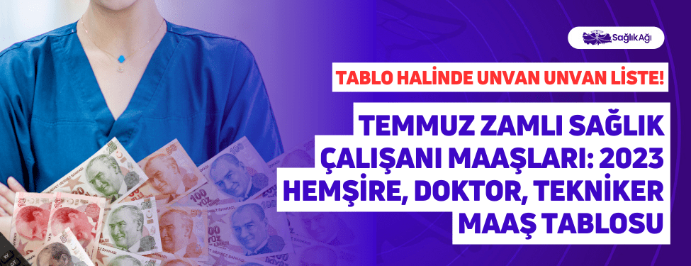 temmuz zamlı sağlık çalışanı maaşları: 2023 hemşire, doktor, tekniker maaş tablosu