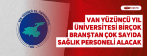 Van Yüzüncü Yıl Üniversitesi Birçok Branştan Çok Sayıda Sağlık Personeli Alacak