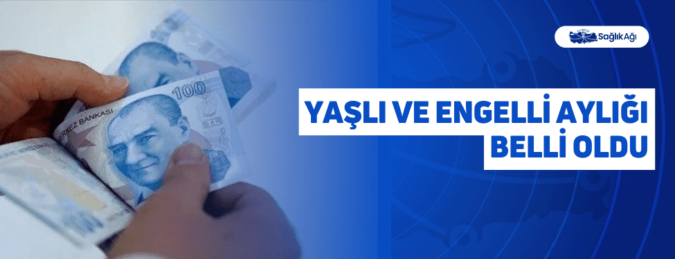 Yaşlı ve Engelli Aylığı Belli Oldu