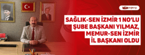 Sağlık-Sen İzmir 1 No’lu Şube Başkanı Yılmaz, Memur-Sen İzmir Başkanı Oldu