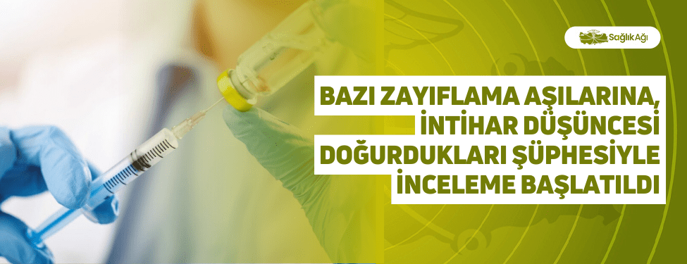 bazı zayıflama aşılarına, i̇ntihar düşüncesi doğurdukları şüphesiyle i̇nceleme başlatıldı