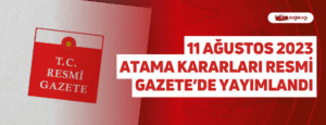 11 Ağustos 2023 Atama Kararları Resmi Gazete’de Yayımlandı