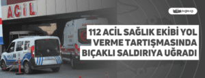 112 Acil Sağlık Ekibi Yol Verme Tartışmasında Bıçaklı Saldırıya Uğradı