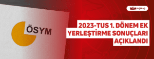 2023-TUS 1. Dönem Ek Yerleştirme Sonuçları Açıklandı