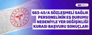 663-45/A Sözleşmeli Sağlık Personelinin Eş Durumu Nedeniyle Yer Değişikliği Kurası Başvuru Sonuçları