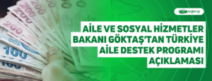 Aile ve Sosyal Hizmetler Bakanı Göktaş’tan Türkiye Aile Destek Programı Açıklaması