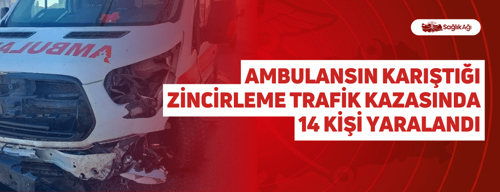 ambulansın karıştığı zincirleme trafik kazasında 14 kişi yaralandı