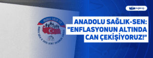 Anadolu Sağlık-Sen: “Enflasyonun Altında Can Çekişiyoruz!”