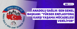 Anadolu Sağlık-Sen Genel Başkanı: “Yüksek Enflasyona Karşı Yaşama Mücadelesi Veriliyor”