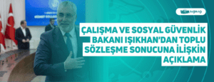 Çalışma ve Sosyal Güvenlik Bakanı Işıkhan’dan Toplu Sözleşme Sonucuna İlişkin Açıklama