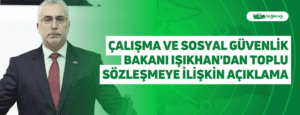 Çalışma ve Sosyal Güvenlik Bakanı Işıkhan’dan Toplu Sözleşmeye İlişkin Açıklama