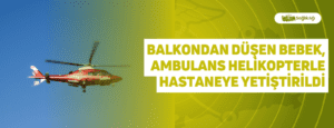 Balkondan Düşen Bebek, Ambulans Helikopterle Hastaneye Yetiştirildi