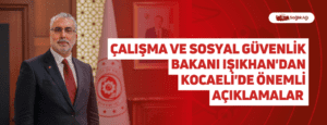 Çalışma ve Sosyal Güvenlik Bakanı Işıkhan’dan Kocaeli’de Önemli Açıklamalar