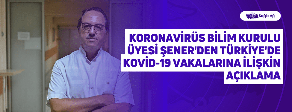 koronavirüs bilim kurulu üyesi şener'den türkiye'de kovid-19 vakalarına i̇lişkin açıklama
