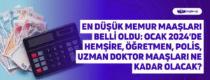 En Düşük Memur Maaşları Belli Oldu: Ocak 2024’de Hemşire, Öğretmen, Polis, Uzman Doktor Maaşları Ne Kadar Olacak?