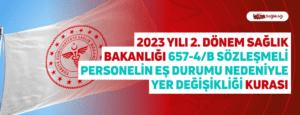 2023 Yılı 2. Dönem Sağlık Bakanlığı 657-4/B Sözleşmeli Personelin Eş Durumu Nedeniyle Yer Değişikliği Kurası