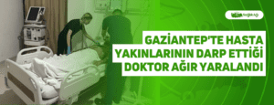 Gaziantep’te Hasta Yakınlarının Darp Ettiği Doktor Ağır Yaralandı