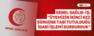 Genel Sağlık-İş: “Üyemizin İkinci Kez Sürgüne Tabi Tutulduğu İdari İşlemi Durdurduk”