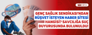 Genç Sağlık Sendikası’ndan Rüşvet İsteyen Haber Sitesi Hangisi? Savcılığa Suç Duyurusunda Bulunuldu!