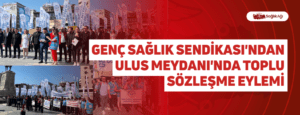 Genç Sağlık Sendikası’ndan Ulus Meydanı’nda Toplu Sözleşme Eylemi