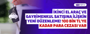 İkinci El Araç ve Gayrimenkul Satışına İlişkin Yeni Düzenleme! 100 Bin TL’ye Kadar Para Cezası Var