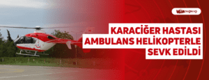 Karaciğer Hastası Ambulans Helikopterle Sevk Edildi