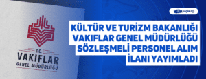 Kültür ve Turizm Bakanlığı Vakıflar Genel Müdürlüğü Sözleşmeli Personel Alım İlanı Yayımladı