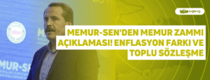 Memur-Sen’den Memur Zammı Açıklaması! Enflasyon Farkı ve Toplu Sözleşme