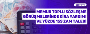 Memur Toplu Sözleşme Görüşmelerinde Kira Yardımı ve Yüzde 159 Zam Talebi