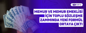 Memur ve Memur Emeklisi için Toplu Sözleşme Zammında Yeni Formül Ortaya Çıktı