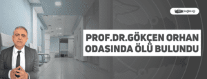 Prof.Dr.Gökçen Orhan Odasında Ölü Bulundu