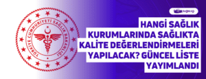 Hangi Sağlık Kurumlarında Sağlıkta Kalite Değerlendirmeleri Yapılacak? Güncel Liste Yayımlandı