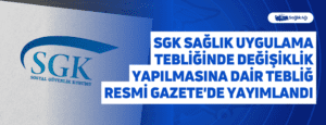 SGK Sağlık Uygulama Tebliğinde Değişiklik Yapılmasına Dair Tebliğ Resmi Gazete’de Yayımlandı